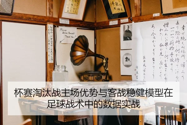 杯赛淘汰战主场优势与客战稳健模型在足球战术中的数据实战