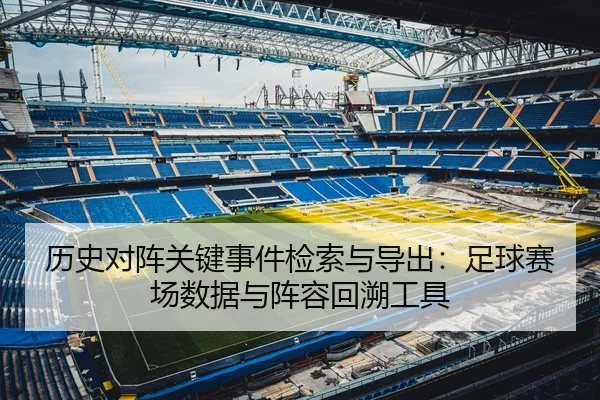 历史对阵关键事件检索与导出：足球赛场数据与阵容回溯工具