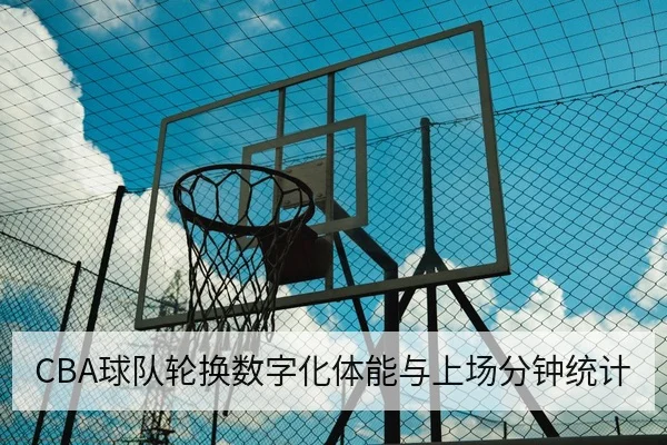CBA球队轮换数字化体能与上场分钟统计